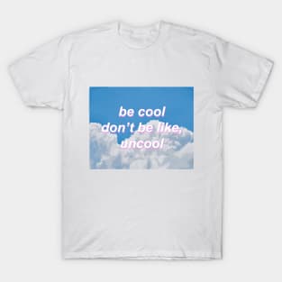 Be Cool Don't Be Like, Uncool gift T-Shirt